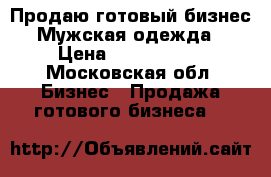 Продаю готовый бизнес Мужская одежда › Цена ­ 1 800 000 - Московская обл. Бизнес » Продажа готового бизнеса   